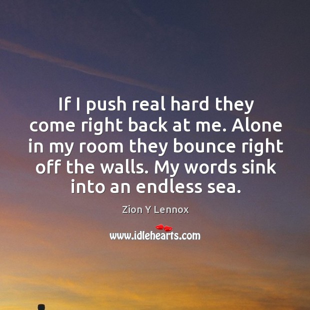 If I push real hard they come right back at me. Alone in my room they bounce right off the walls. Zion Y Lennox Picture Quote