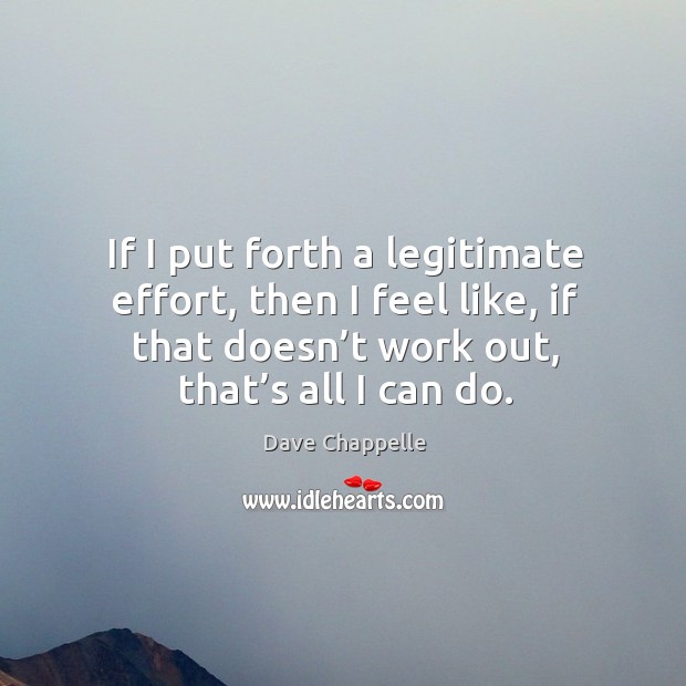 If I put forth a legitimate effort, then I feel like, if that doesn’t work out, that’s all I can do. Dave Chappelle Picture Quote
