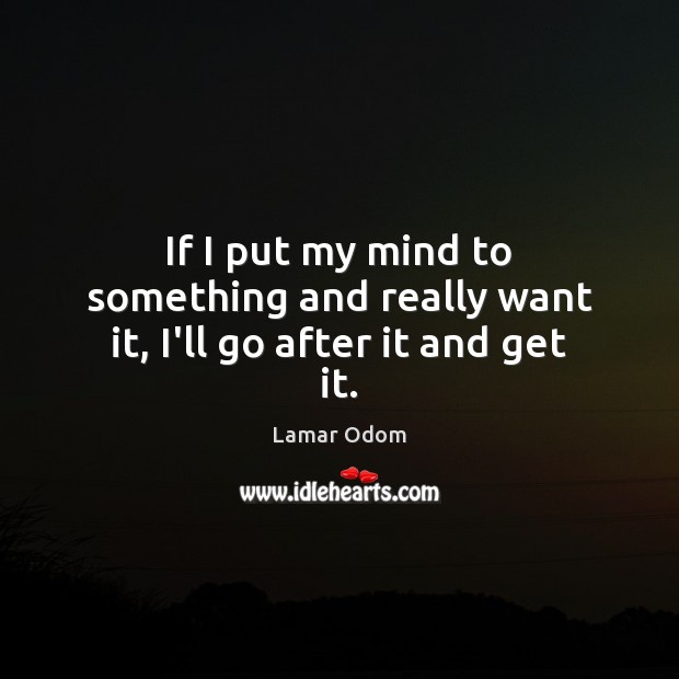 If I put my mind to something and really want it, I’ll go after it and get it. Image