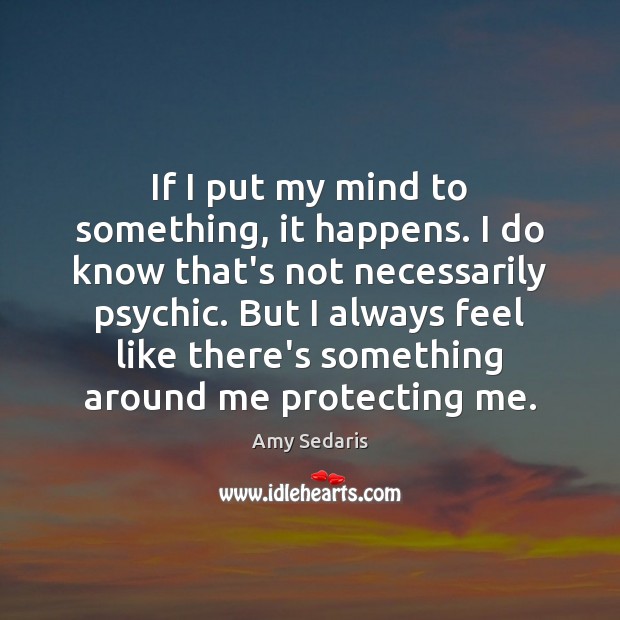 If I put my mind to something, it happens. I do know Amy Sedaris Picture Quote