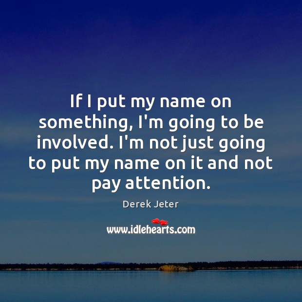 If I put my name on something, I’m going to be involved. Derek Jeter Picture Quote