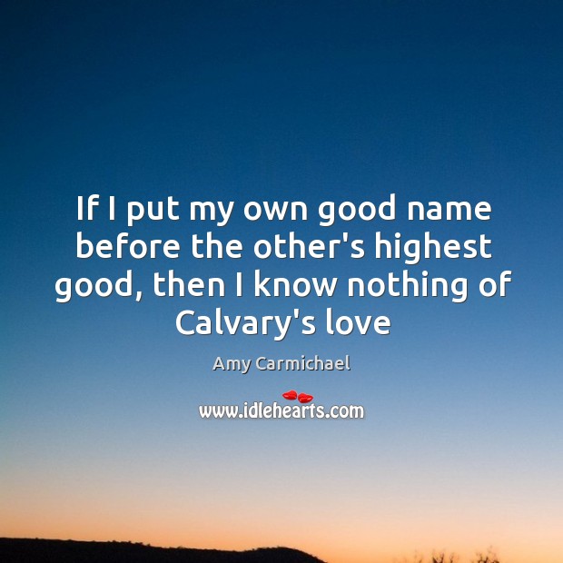 If I put my own good name before the other’s highest good, Amy Carmichael Picture Quote