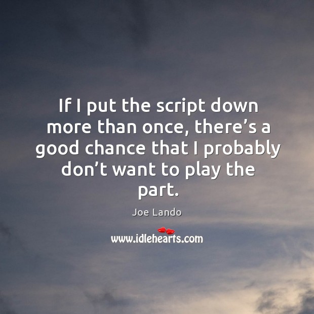If I put the script down more than once, there’s a good chance that I probably don’t want to play the part. Joe Lando Picture Quote