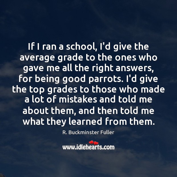 If I ran a school, I’d give the average grade to the R. Buckminster Fuller Picture Quote