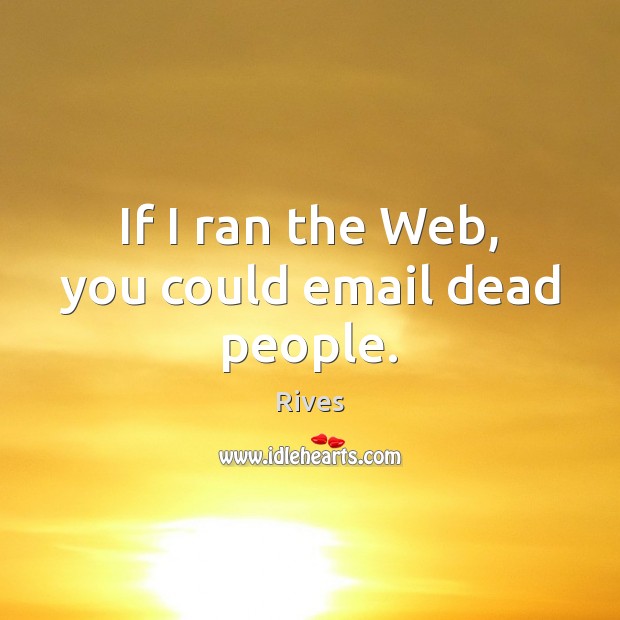 If I ran the Web, you could email dead people. Image