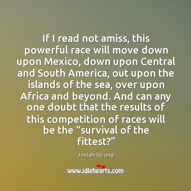 If I read not amiss, this powerful race will move down upon mexico Josiah Strong Picture Quote