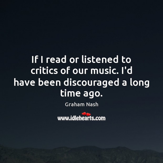 If I read or listened to critics of our music. I’d have been discouraged a long time ago. Image