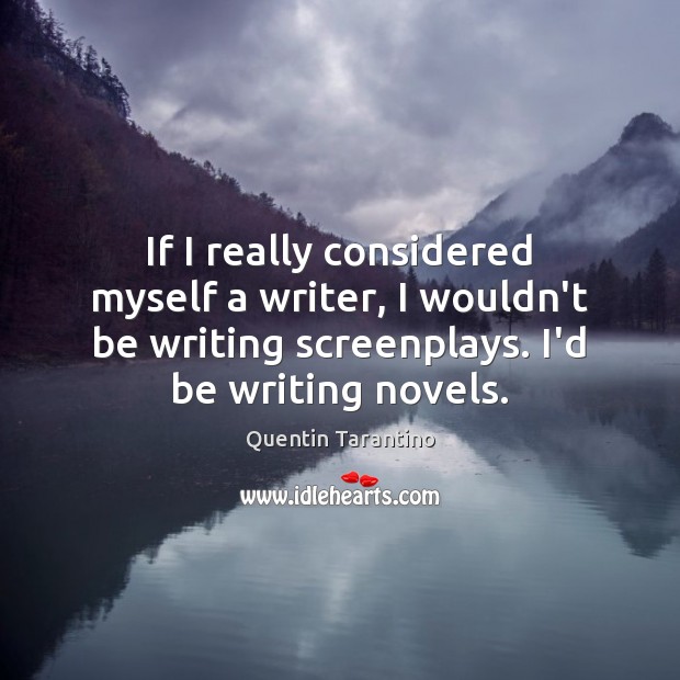 If I really considered myself a writer, I wouldn’t be writing screenplays. Quentin Tarantino Picture Quote