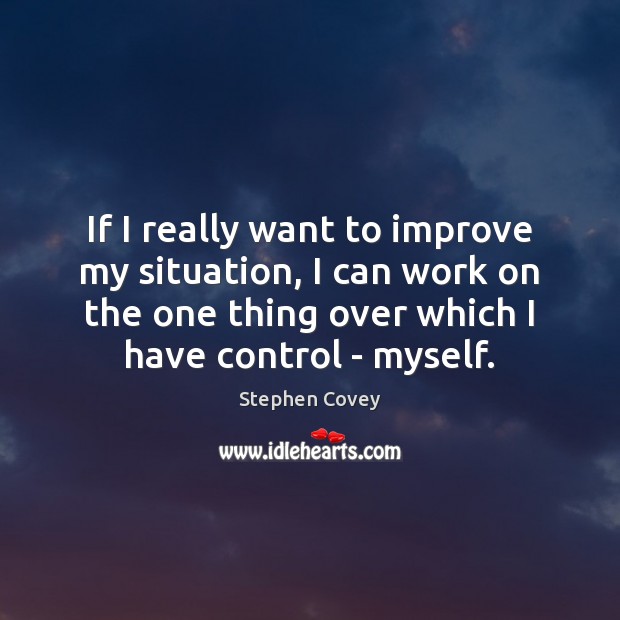 If I really want to improve my situation, I can work on Stephen Covey Picture Quote