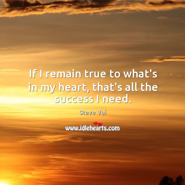 If I remain true to what’s in my heart, that’s all the success I need. Steve Vai Picture Quote