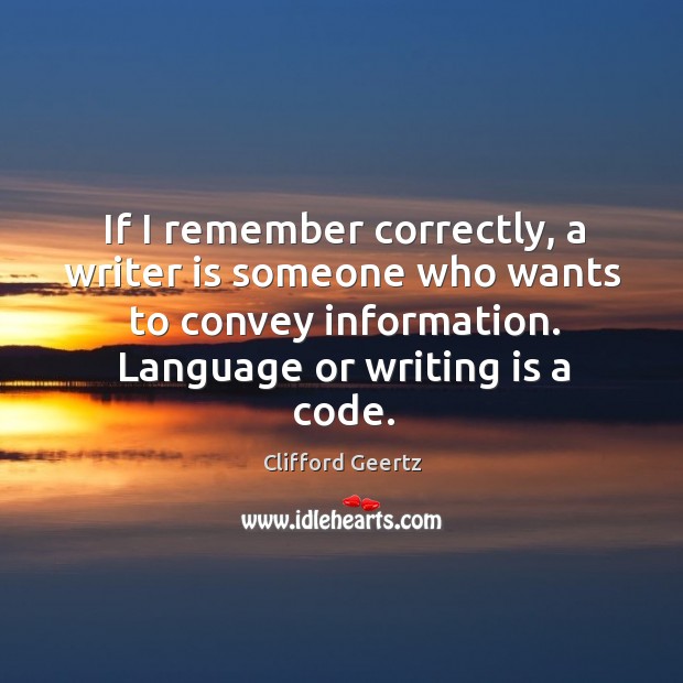 If I remember correctly, a writer is someone who wants to convey information. Language or writing is a code. Image