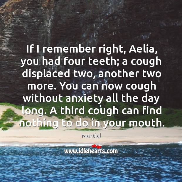 If I remember right, Aelia, you had four teeth; a cough displaced Image
