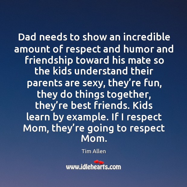 If I respect mom, they’re going to respect mom. Tim Allen Picture Quote
