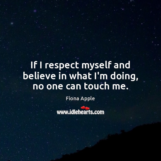 If I respect myself and believe in what I’m doing, no one can touch me. 