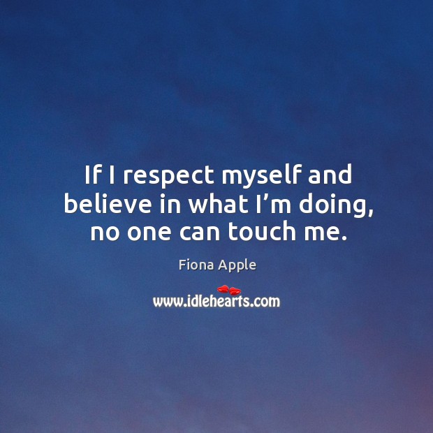 If I respect myself and believe in what I’m doing, no one can touch me. Fiona Apple Picture Quote