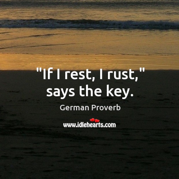 “if I rest, I rust,” says the key. Image