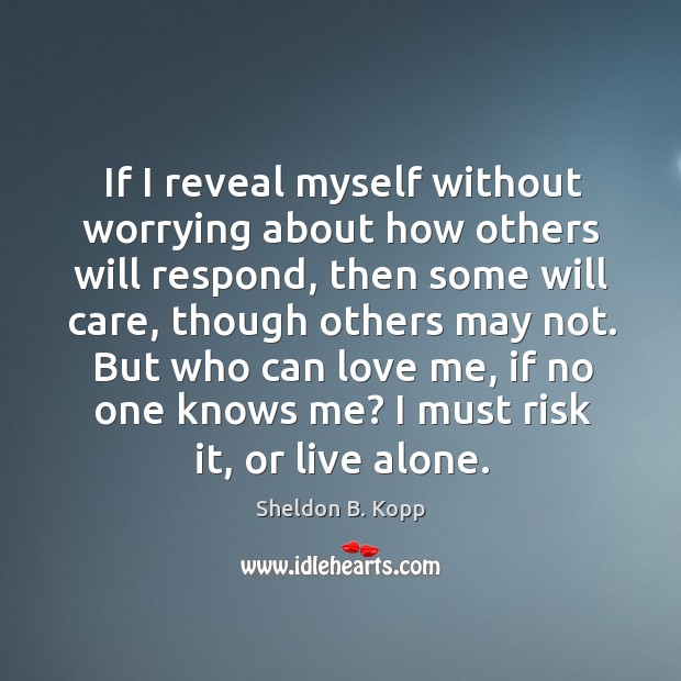 If I reveal myself without worrying about how others will respond, then Sheldon B. Kopp Picture Quote
