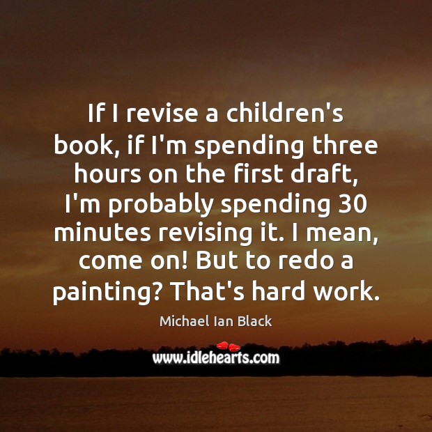 If I revise a children’s book, if I’m spending three hours on Michael Ian Black Picture Quote