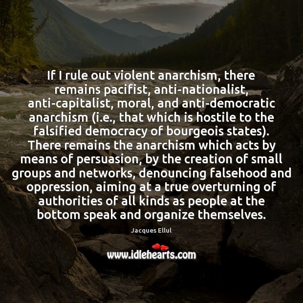 If I rule out violent anarchism, there remains pacifist, anti-nationalist, anti-capitalist, moral, Jacques Ellul Picture Quote