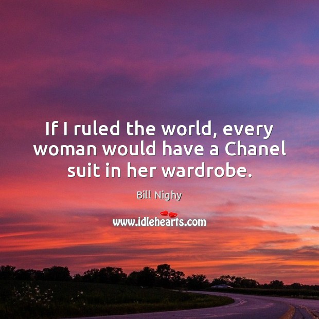 If I ruled the world, every woman would have a Chanel suit in her wardrobe. Bill Nighy Picture Quote