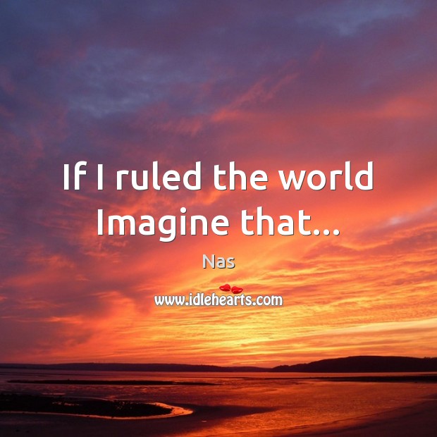 If I ruled the world Imagine that… Nas Picture Quote