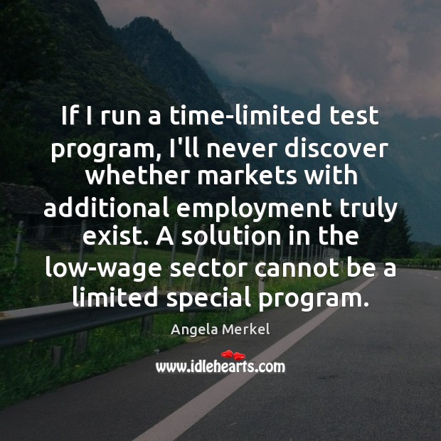 If I run a time-limited test program, I’ll never discover whether markets Angela Merkel Picture Quote