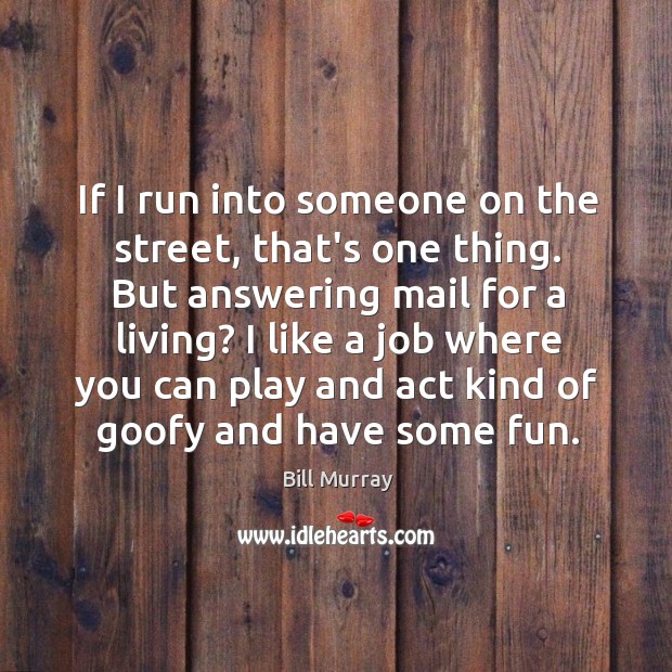 If I run into someone on the street, that’s one thing. But Bill Murray Picture Quote