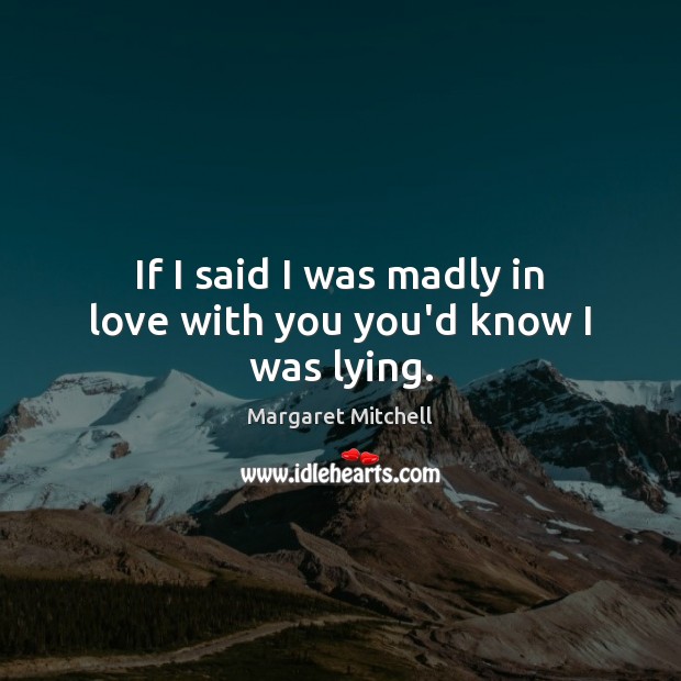If I said I was madly in love with you you’d know I was lying. Margaret Mitchell Picture Quote