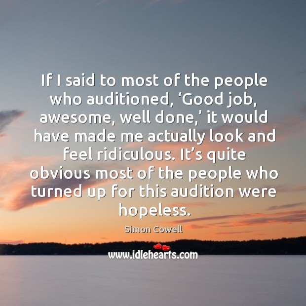 If I said to most of the people who auditioned, ‘good job, awesome, well done,’.. Image