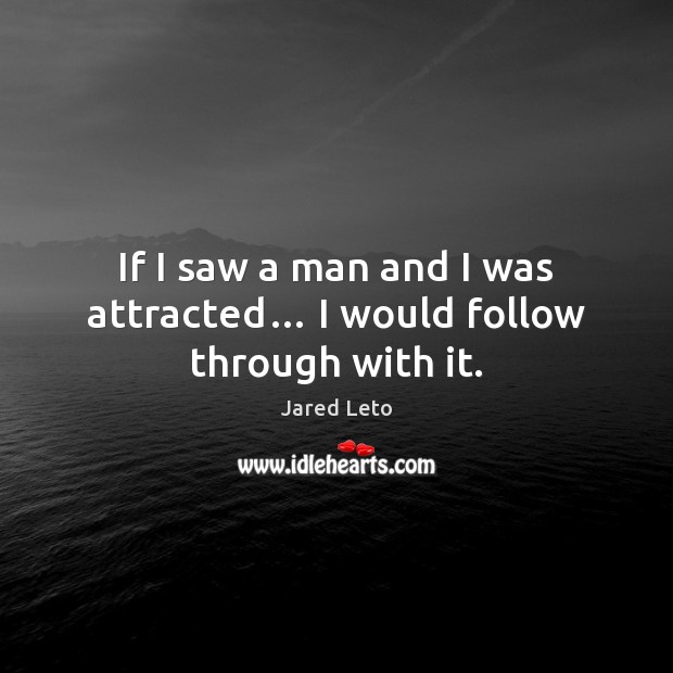 If I saw a man and I was attracted… I would follow through with it. Image