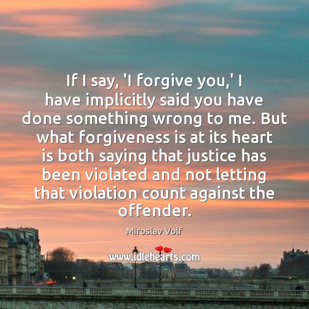 If I say, ‘I forgive you,’ I have implicitly said you Miroslav Volf Picture Quote