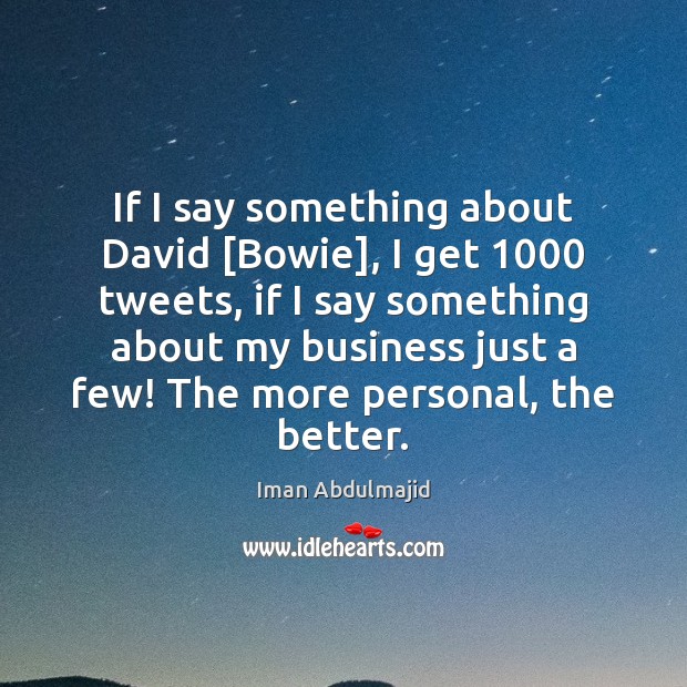 If I say something about David [Bowie], I get 1000 tweets, if I Iman Abdulmajid Picture Quote