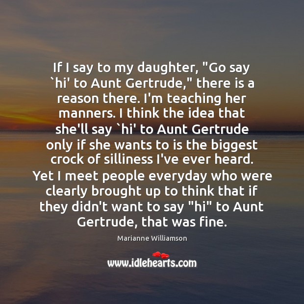If I say to my daughter, “Go say `hi’ to Aunt Gertrude,” Marianne Williamson Picture Quote