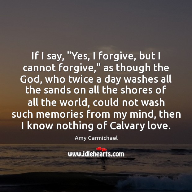 If I say, “Yes, I forgive, but I cannot forgive,” as though Amy Carmichael Picture Quote