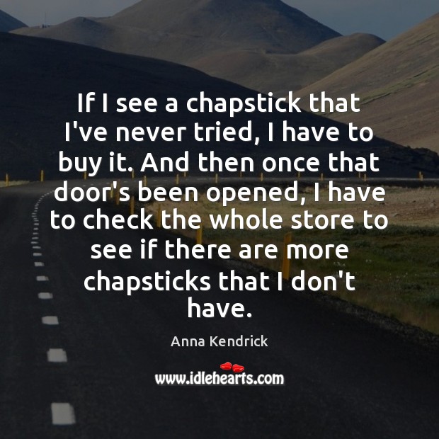 If I see a chapstick that I’ve never tried, I have to Anna Kendrick Picture Quote