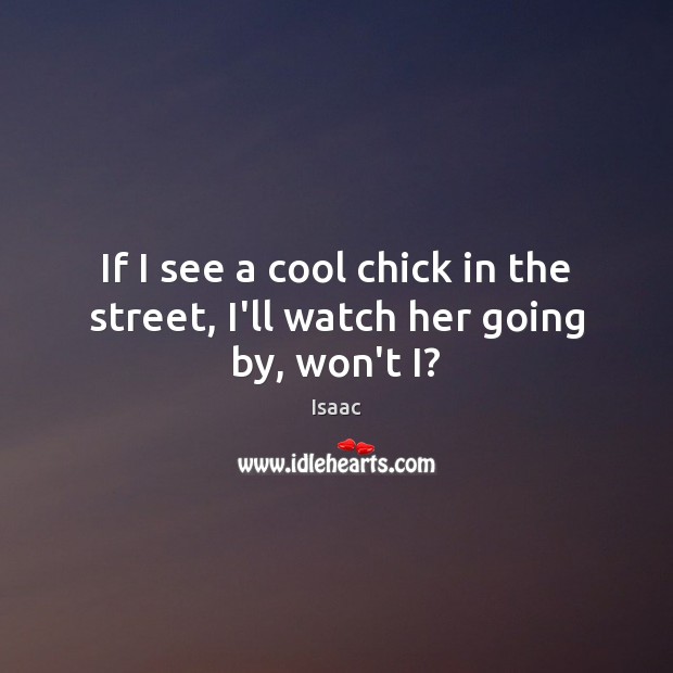 If I see a cool chick in the street, I’ll watch her going by, won’t I? Isaac Picture Quote