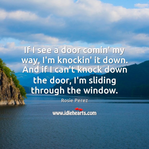 If I see a door comin’ my way, I’m knockin’ it down. Rosie Perez Picture Quote