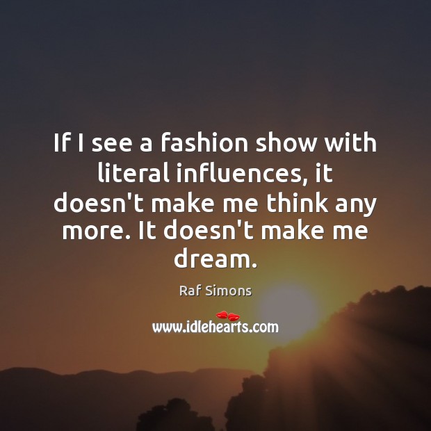 If I see a fashion show with literal influences, it doesn’t make Raf Simons Picture Quote
