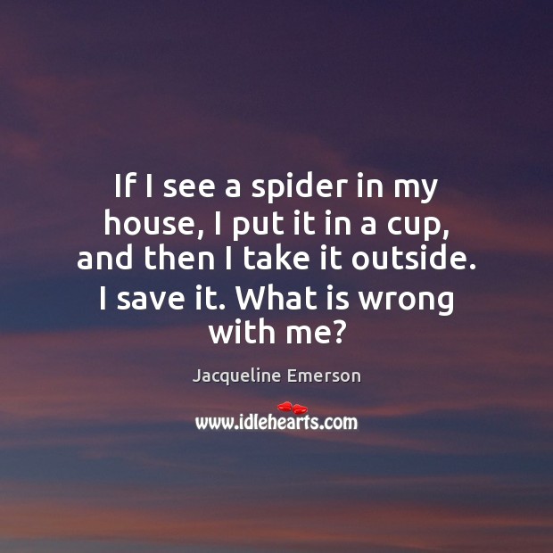 If I see a spider in my house, I put it in Image