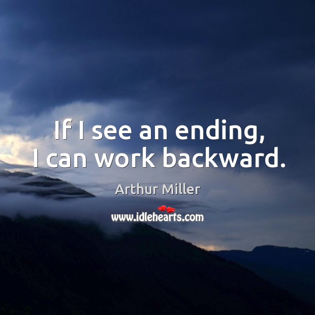 If I see an ending, I can work backward. Arthur Miller Picture Quote