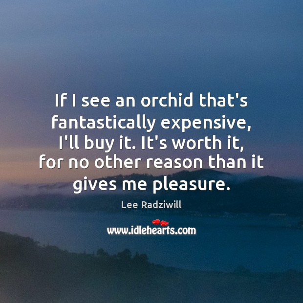 If I see an orchid that’s fantastically expensive, I’ll buy it. It’s Lee Radziwill Picture Quote