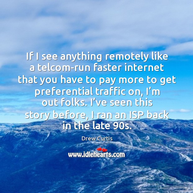 If I see anything remotely like a telcom-run faster internet that you have to pay more Drew Curtis Picture Quote