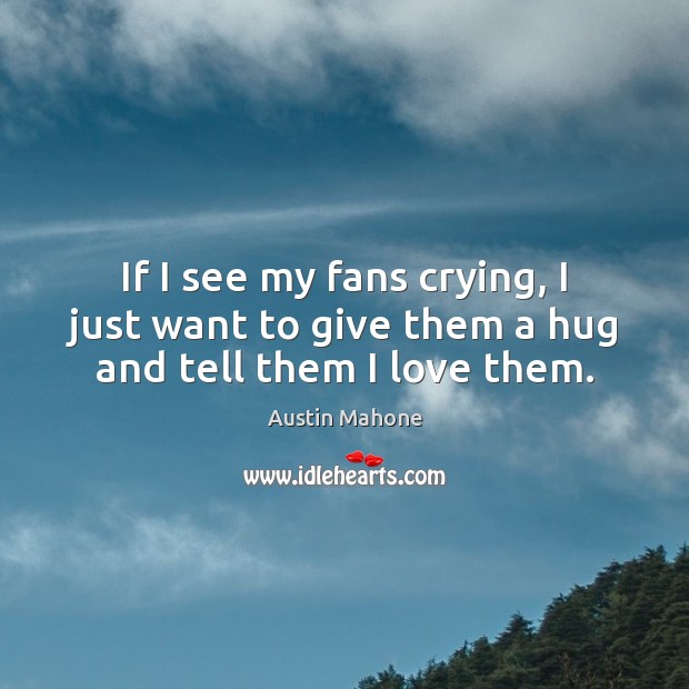 If I see my fans crying, I just want to give them a hug and tell them I love them. Austin Mahone Picture Quote