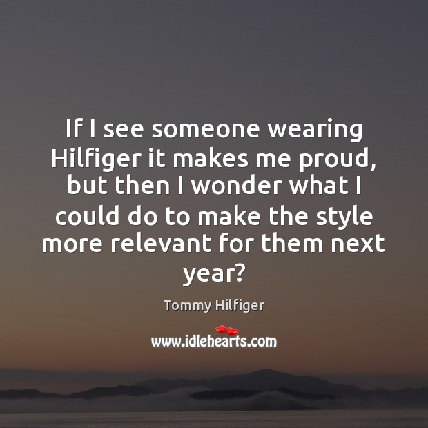 If I see someone wearing Hilfiger it makes me proud, but then Tommy Hilfiger Picture Quote