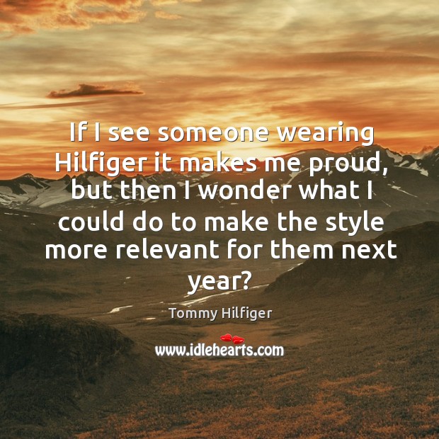 If I see someone wearing hilfiger it makes me proud, but then I wonder what I could do to make Tommy Hilfiger Picture Quote