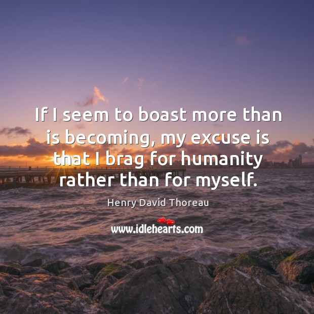 If I seem to boast more than is becoming, my excuse is that I brag for humanity rather than for myself. Humanity Quotes Image