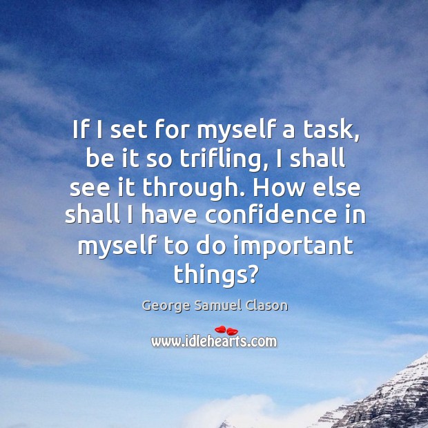 If I set for myself a task, be it so trifling, I shall see it through. Confidence Quotes Image