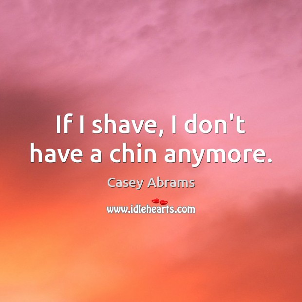 If I shave, I don’t have a chin anymore. Casey Abrams Picture Quote