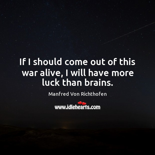 If I should come out of this war alive, I will have more luck than brains. Manfred Von Richthofen Picture Quote