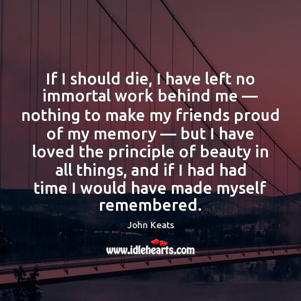 If I should die, I have left no immortal work behind me — John Keats Picture Quote